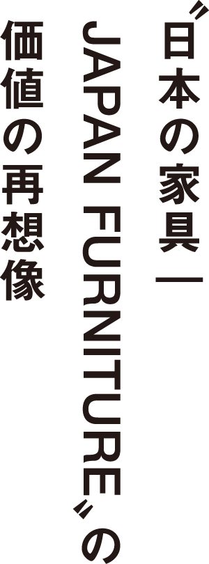 “日本の家具｜JAPAN FURNITURE”の価値の再想像